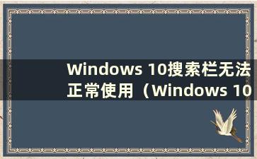 Windows 10搜索栏无法正常使用（Windows 10搜索框按下时无响应）